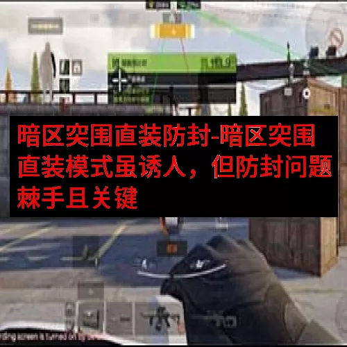 暗区突围直装防封-暗区突围直装模式虽诱人，但防封问题棘手且关