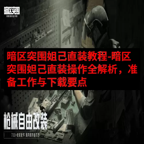 暗区突围姐己直装教程-暗区突围妲己直装操作全解析，准备工作与