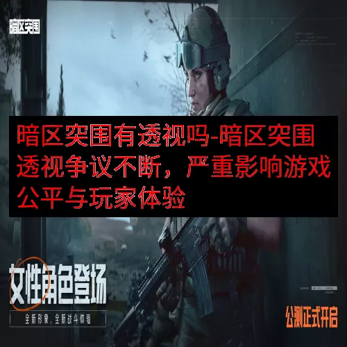 暗区突围有透视吗-暗区突围透视争议不断，严重影响游戏公平与玩家体验